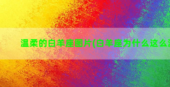 温柔的白羊座图片(白羊座为什么这么温柔啊)