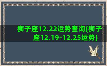 狮子座12.22运势查询(狮子座12.19-12.25运势)