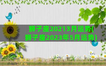 狮子座20213月运势(狮子座2023年5月运势)