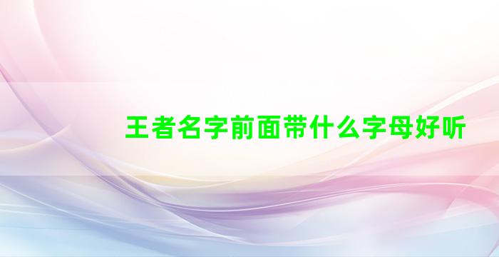 王者名字前面带什么字母好听