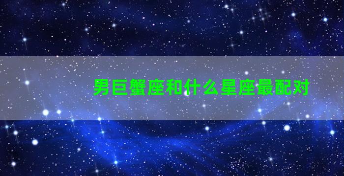 男巨蟹座和什么星座最配对