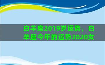 白羊座2019岁运势，白羊座今年的运势2020女