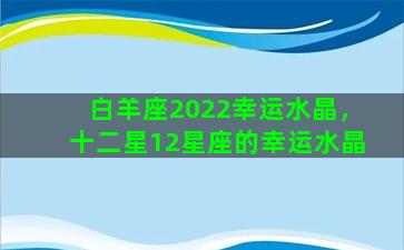 白羊座2022幸运水晶，十二星12星座的幸运水晶