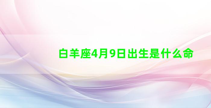 白羊座4月9日出生是什么命