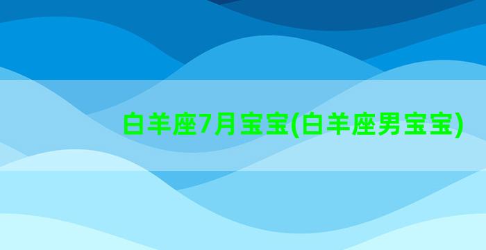 白羊座7月宝宝(白羊座男宝宝)