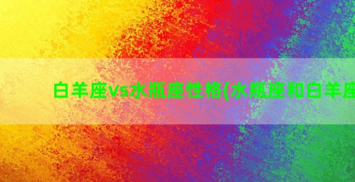 白羊座vs水瓶座性格(水瓶座和白羊座配吗)