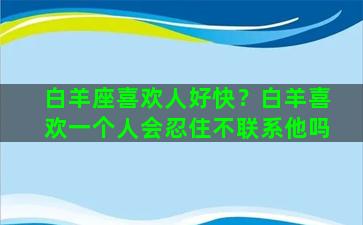 白羊座喜欢人好快？白羊喜欢一个人会忍住不联系他吗