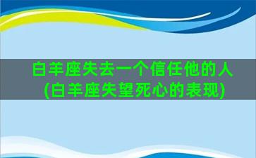 白羊座失去一个信任他的人(白羊座失望死心的表现)