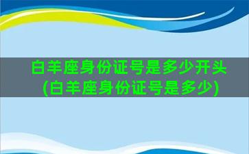 白羊座身份证号是多少开头(白羊座身份证号是多少)