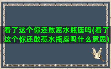 看了这个你还敢惹水瓶座吗(看了这个你还敢惹水瓶座吗什么意思)