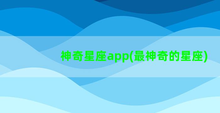 神奇星座app(最神奇的星座)