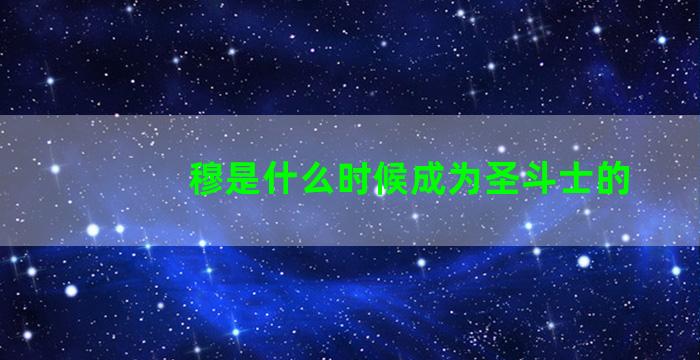 穆是什么时候成为圣斗士的