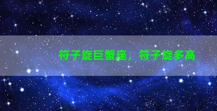 符子旋巨蟹座，符子旋多高