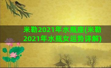 米勒2021年水瓶座(米勒2021年水瓶女运势详解)