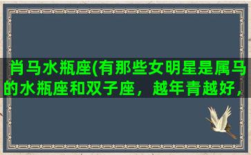 肖马水瓶座(有那些女明星是属马的水瓶座和双子座，越年青越好，谢谢)