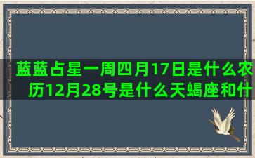 蓝蓝占星一周四月17日是什么农历12月28号是什么天蝎座和什么星座最不配(蓝蓝占星最新一周)