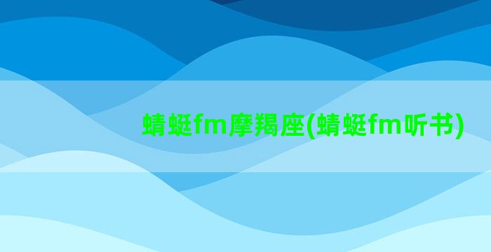 蜻蜓fm摩羯座(蜻蜓fm听书)