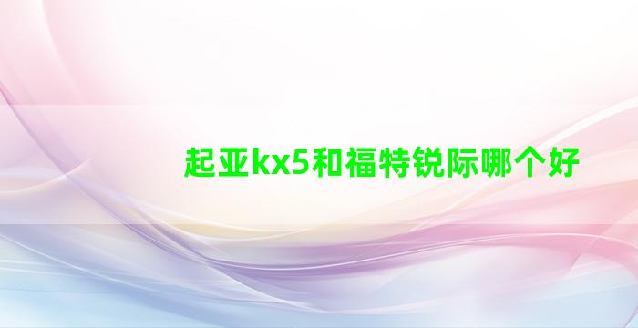 起亚kx5和福特锐际哪个好