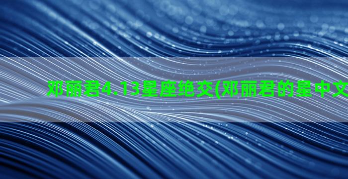 邓丽君4.13星座绝交(邓丽君的星中文版歌词)