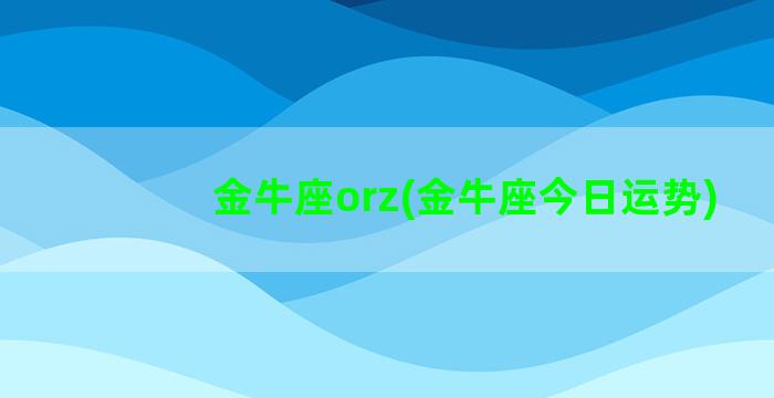 金牛座orz(金牛座今日运势)