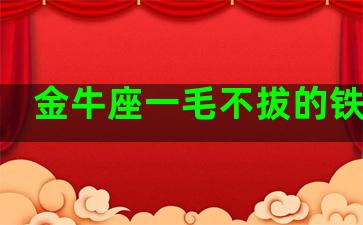 金牛座一毛不拔的铁公鸡