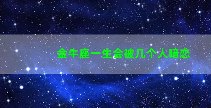 金牛座一生会被几个人暗恋