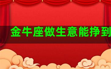 金牛座做生意能挣到钱吗