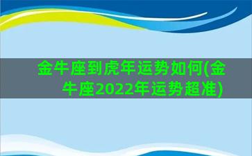 金牛座到虎年运势如何(金牛座2022年运势超准)