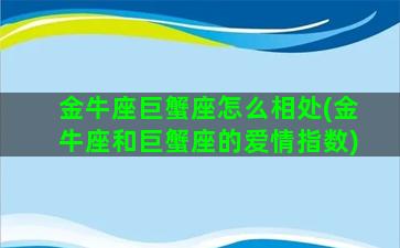 金牛座巨蟹座怎么相处(金牛座和巨蟹座的爱情指数)