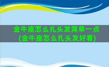 金牛座怎么扎头发简单一点(金牛座怎么扎头发好看)