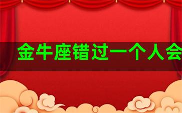 金牛座错过一个人会怎样