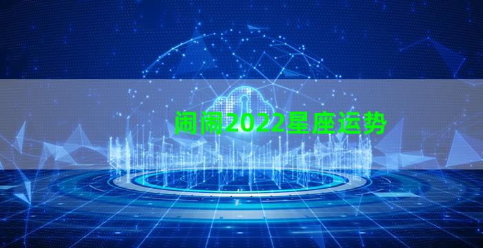 闹闹2022星座运势