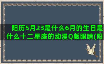 阳历5月23是什么6月的生日是什么十二星座的动漫Q版眼睛(阳历5月23是什么时候)