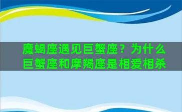 魔蝎座遇见巨蟹座？为什么巨蟹座和摩羯座是相爱相杀