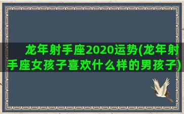 龙年射手座2020运势(龙年射手座女孩子喜欢什么样的男孩子)